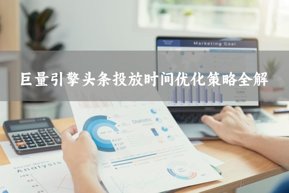 巨量引擎头条投放时间优化策略全解