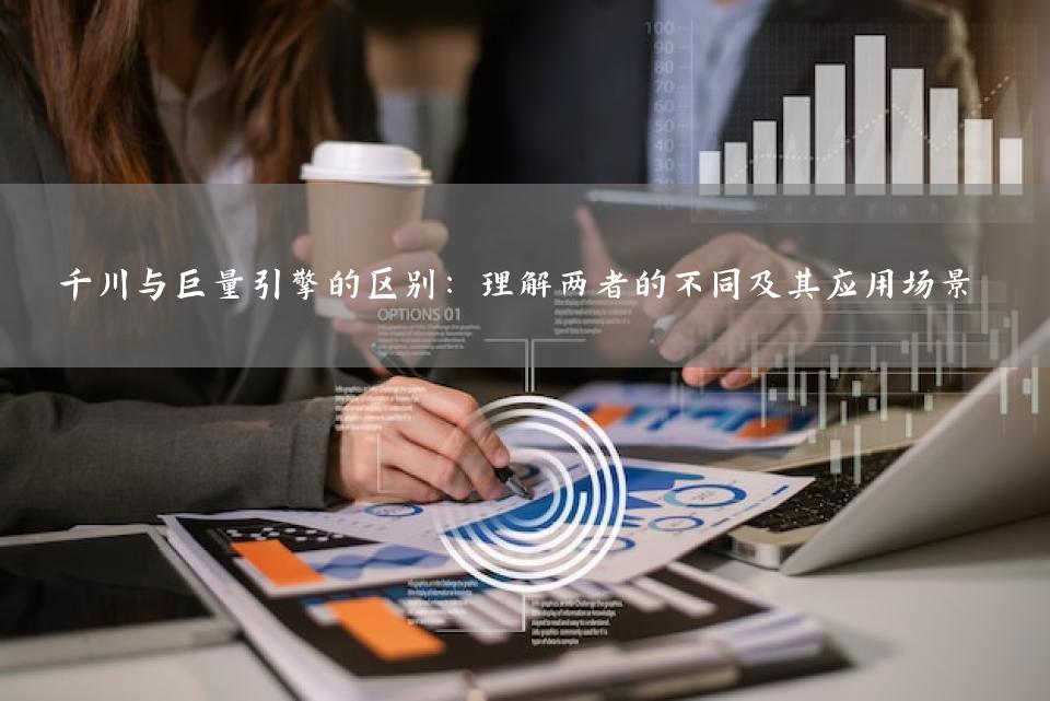 千川与巨量引擎的区别：理解两者的不同及其应用场景