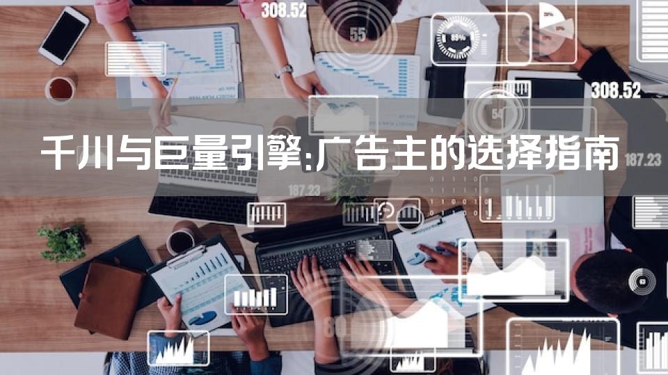 千川与巨量引擎：广告主的选择指南