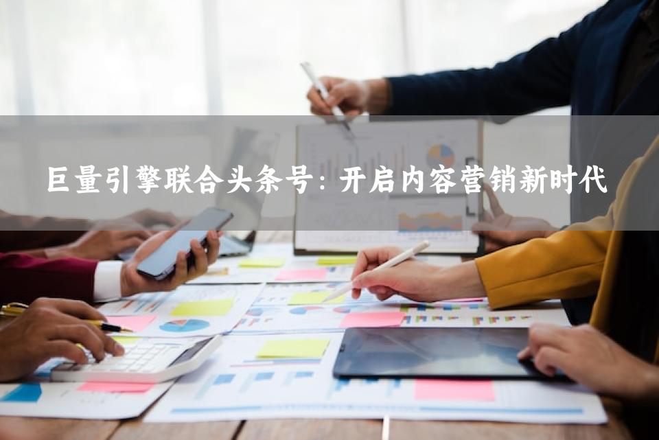 巨量引擎联合头条号：开启内容营销新时代