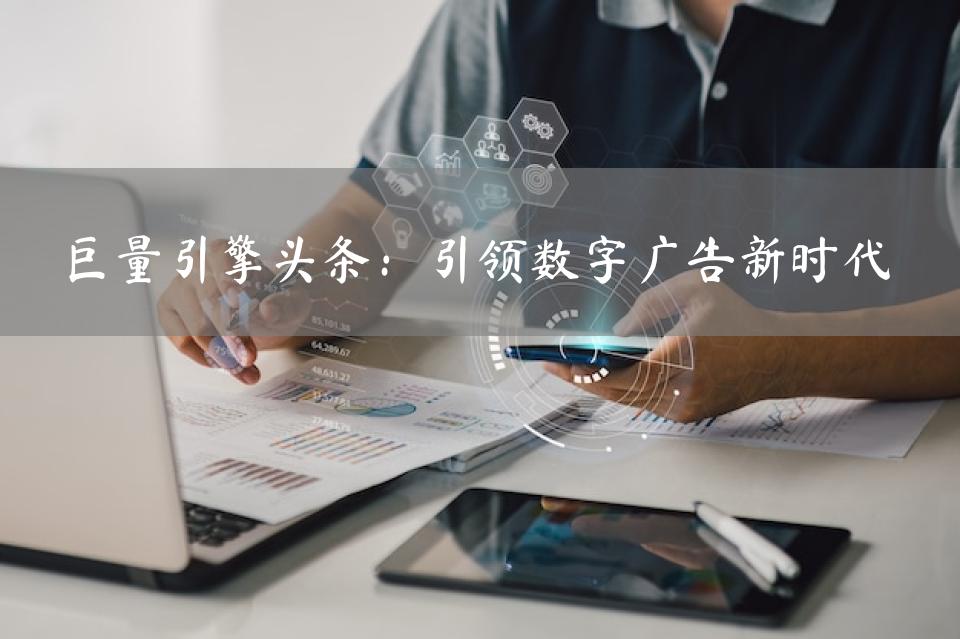 巨量引擎头条：引领数字广告新时代