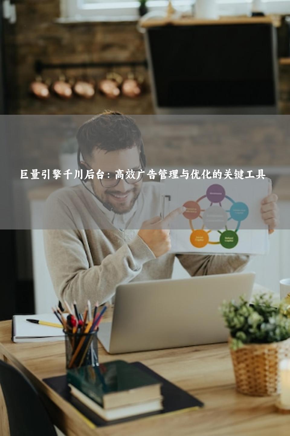 巨量引擎千川后台：高效广告管理与优化的关键工具