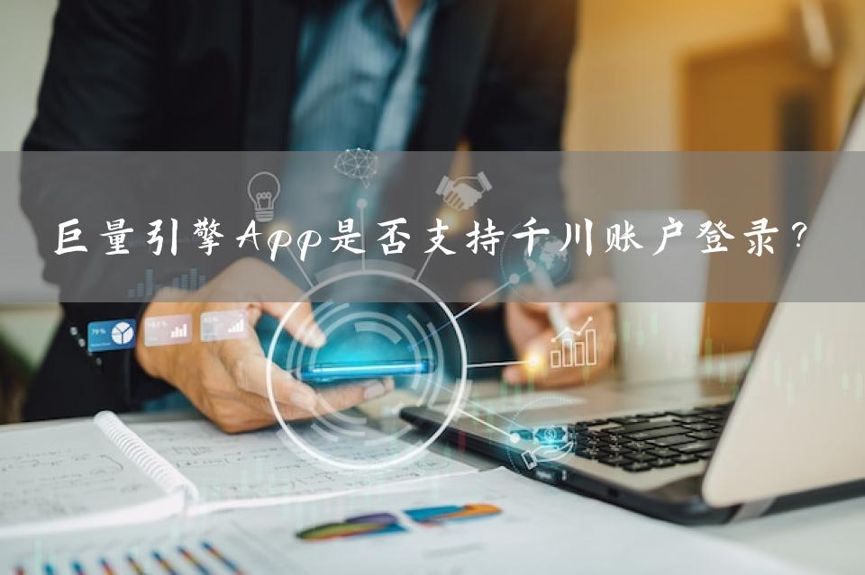 巨量引擎App是否支持千川账户登录？
