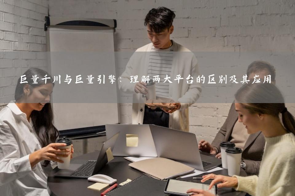 巨量千川与巨量引擎：理解两大平台的区别及其应用