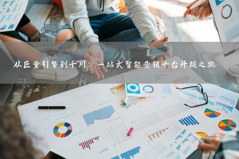 从巨量引擎到千川：一站式智能营销平台升级之旅