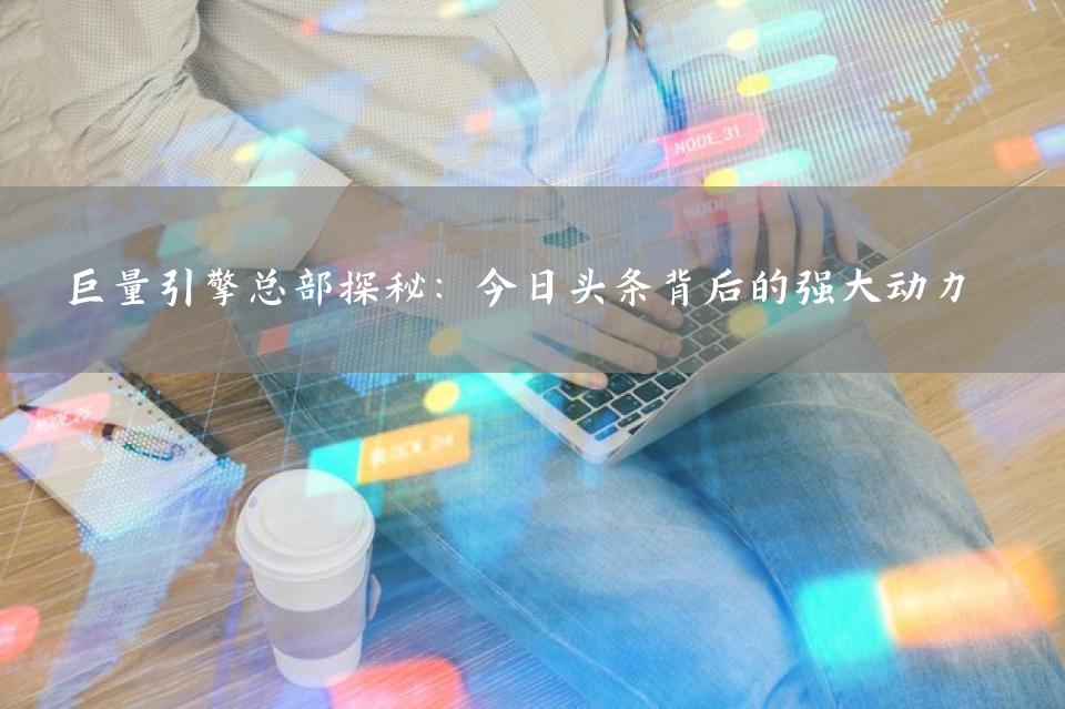 巨量引擎总部探秘：今日头条背后的强大动力