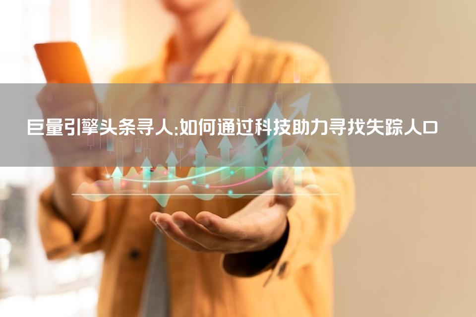 巨量引擎头条寻人：如何通过科技助力寻找失踪人口