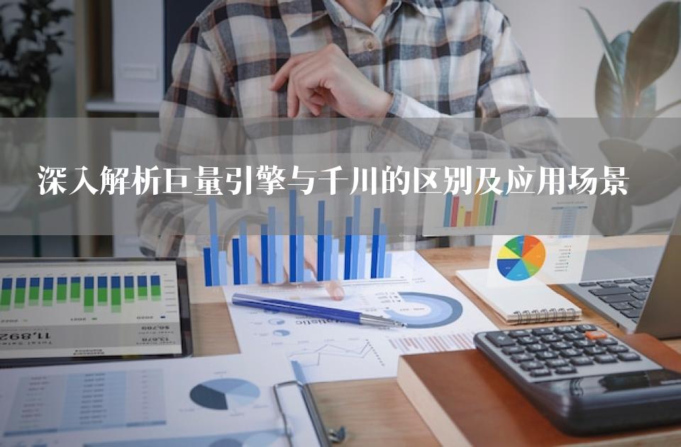 深入解析巨量引擎与千川的区别及应用场景