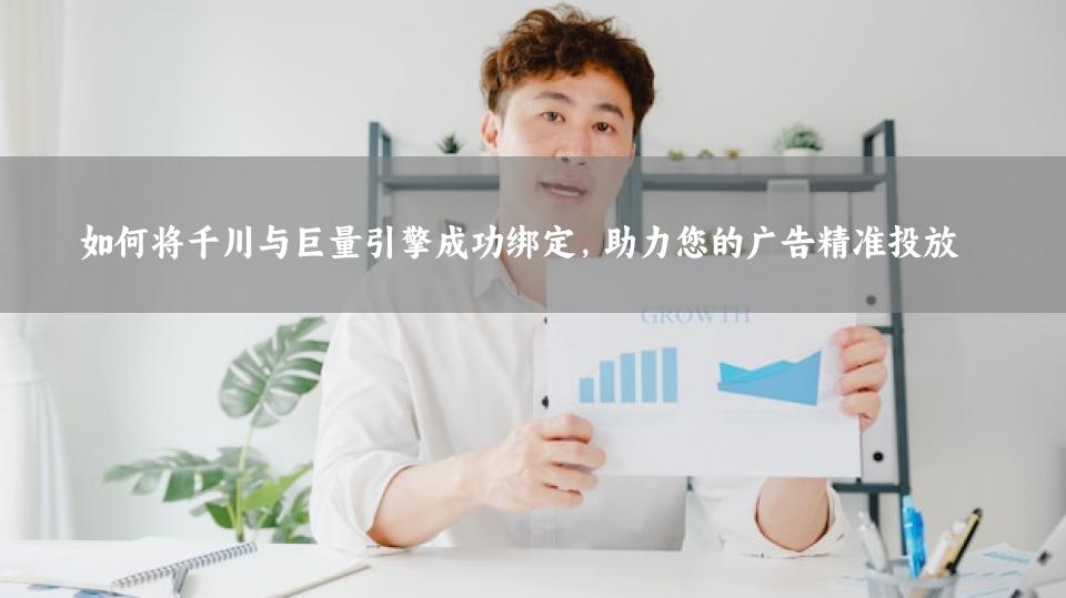 如何将千川与巨量引擎成功绑定，助力您的广告精准投放