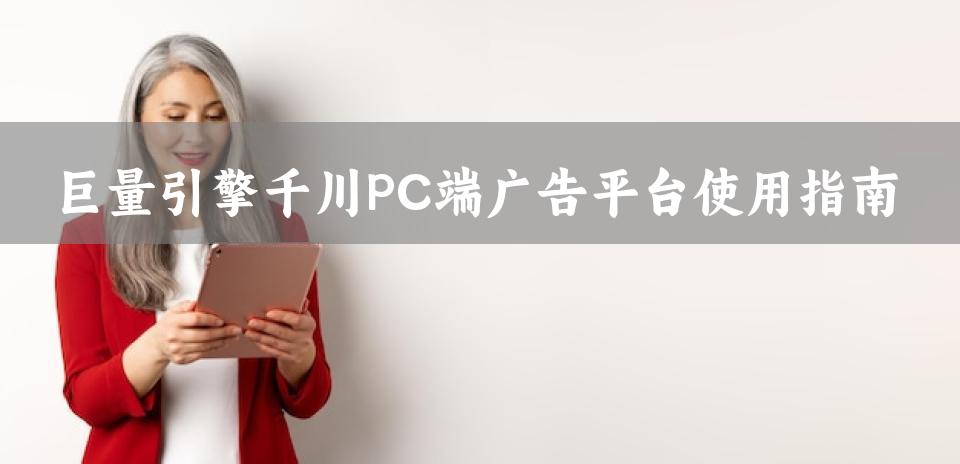 巨量引擎千川PC端广告平台使用指南
