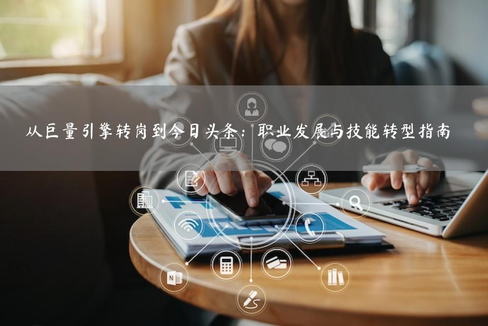 从巨量引擎转岗到今日头条：职业发展与技能转型指南