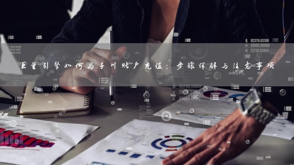 巨量引擎如何为千川账户充值：步骤详解与注意事项