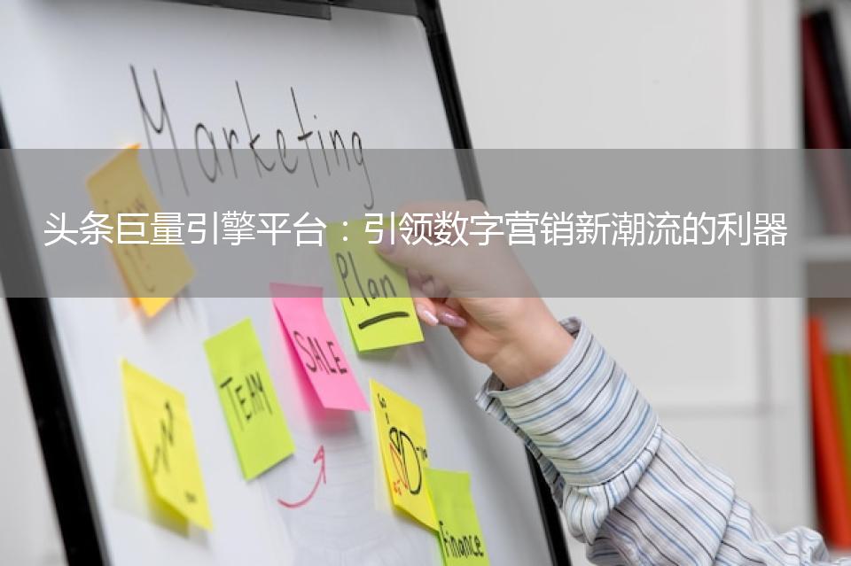 头条巨量引擎平台：引领数字营销新潮流的利器