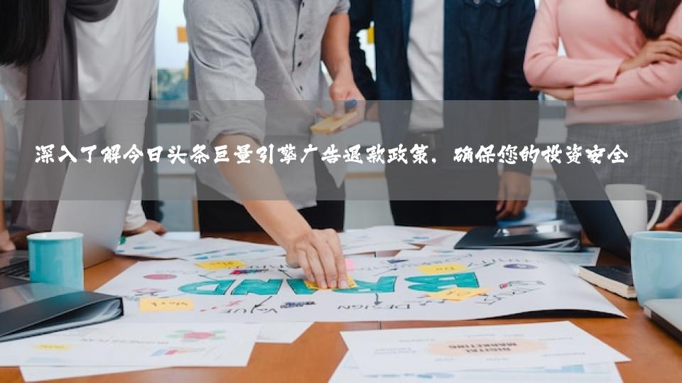 深入了解今日头条巨量引擎广告退款政策，确保您的投资安全