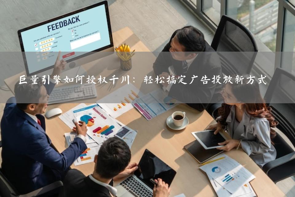 巨量引擎如何授权千川：轻松搞定广告投放新方式