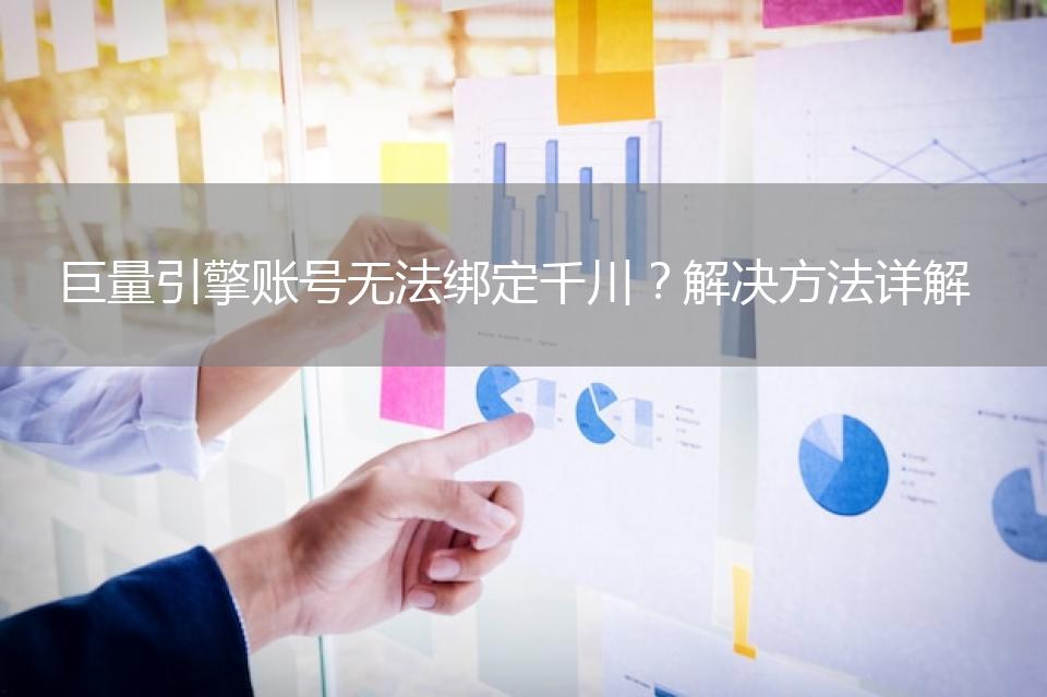 巨量引擎账号无法绑定千川？解决方法详解