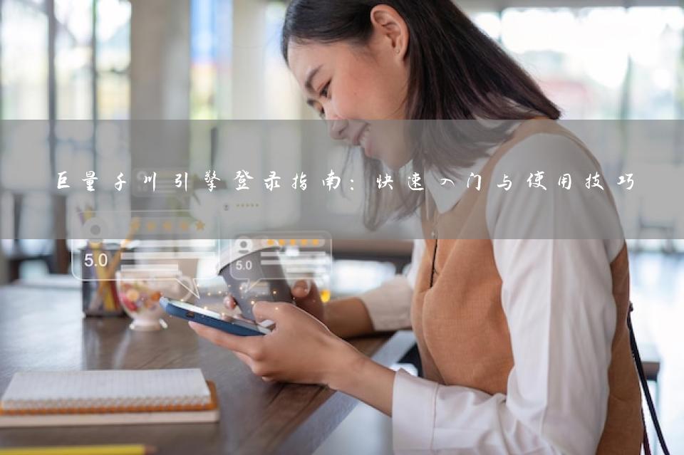 巨量千川引擎登录指南：快速入门与使用技巧