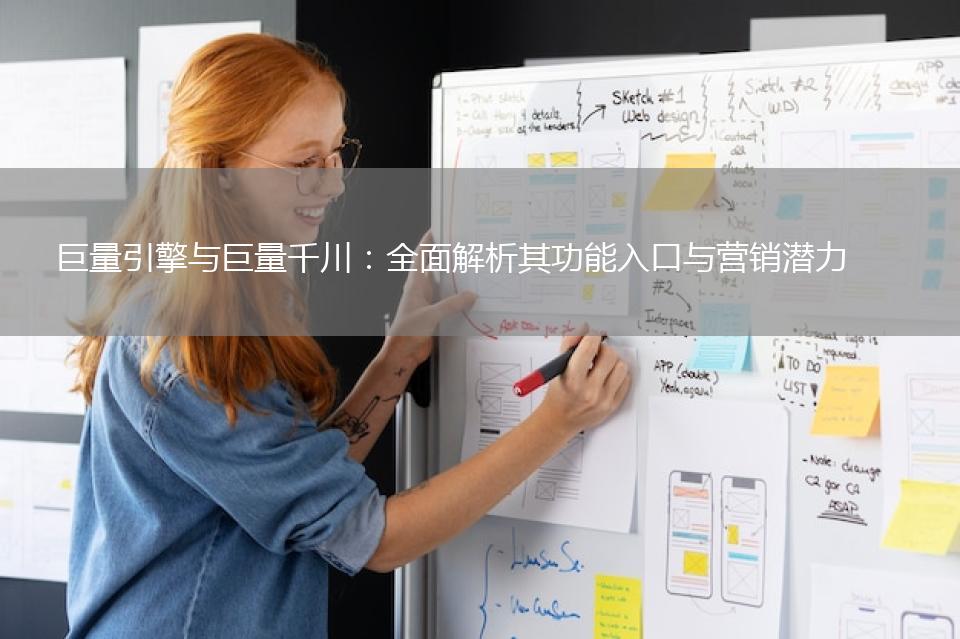 巨量引擎与巨量千川：全面解析其功能入口与营销潜力 