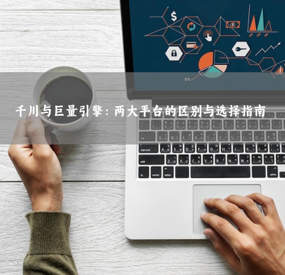 千川与巨量引擎：两大平台的区别与选择指南