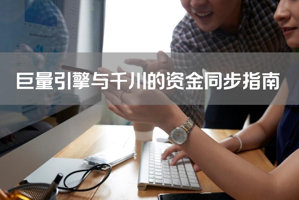 巨量引擎与千川的资金同步指南